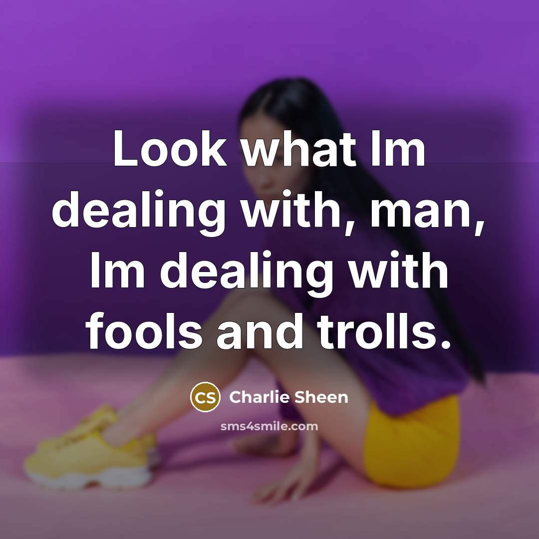 “Look what Im dealing with, man, Im dealing with fools…” quote by Charlie Sheen