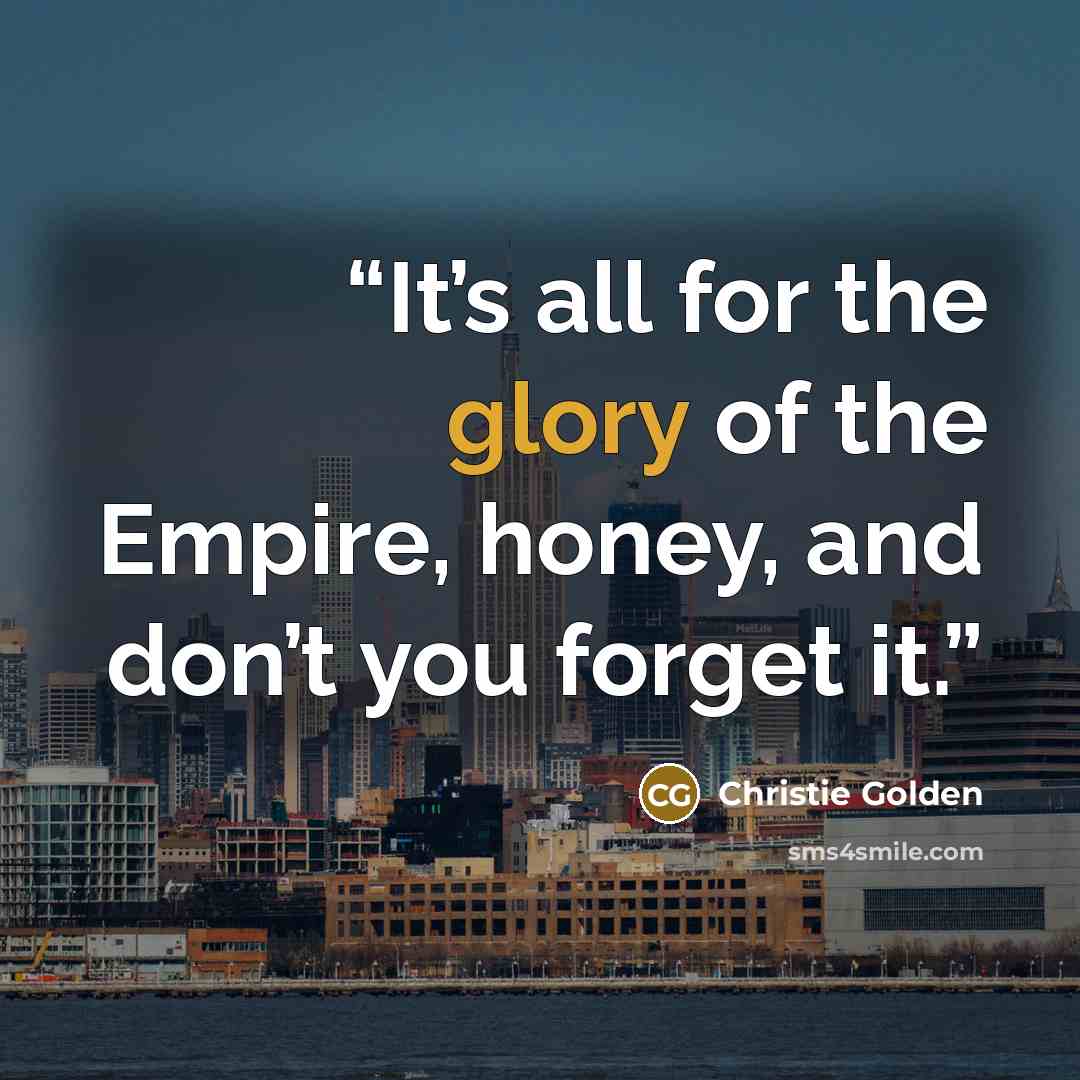 “It’s all for the glory of the Empire, honey, and don’t you forget it.” quote by Christie Golden