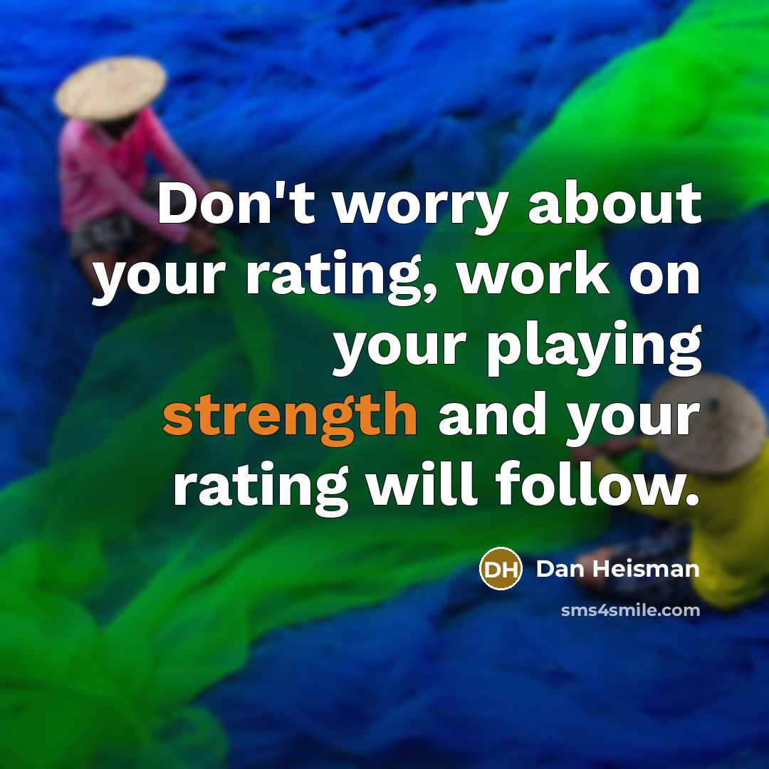 “Don't worry about your rating, work on your playing strength…” quote by Dan Heisman