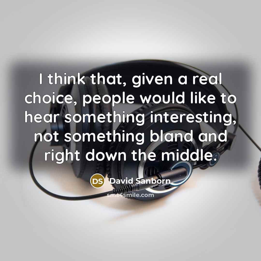 “I think that, given a real choice, people would like…” quote by David Sanborn