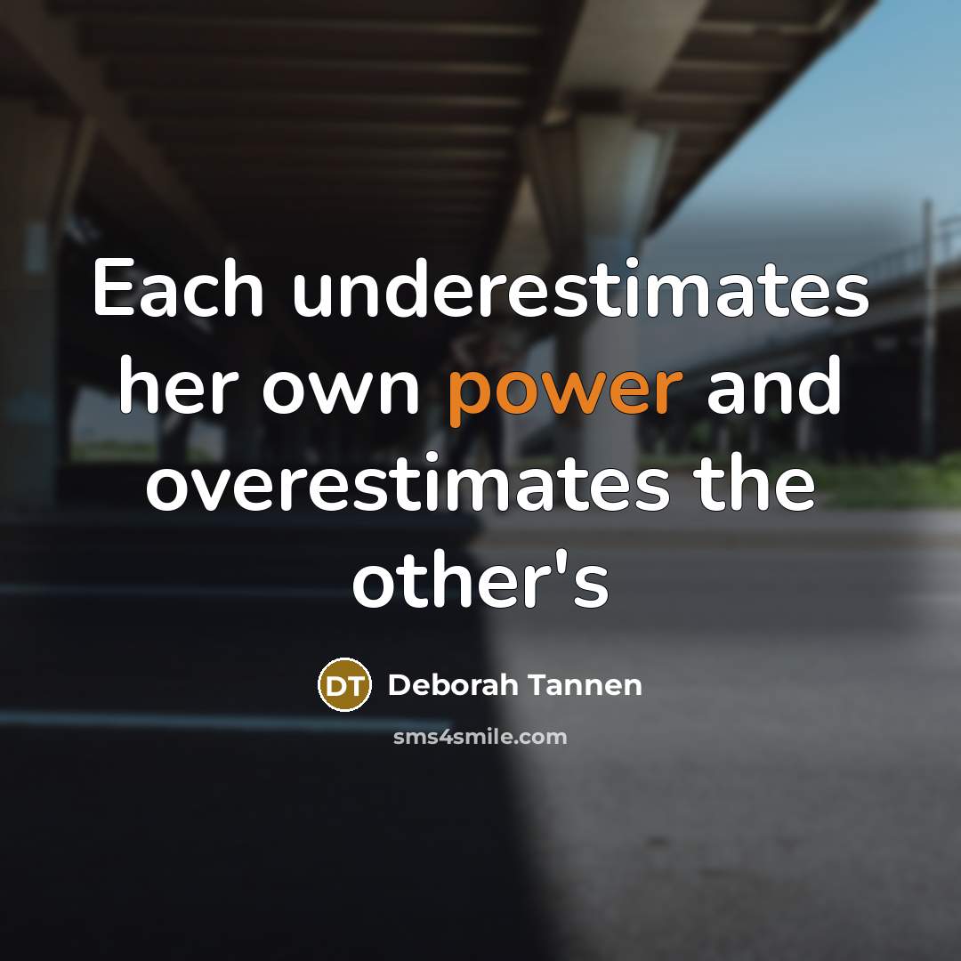 “Each underestimates her own power and overestimates the other's…” quote by Deborah Tannen