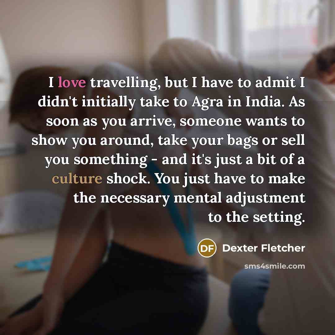 “I love travelling, but I have to admit I didn't…” quote by Dexter Fletcher