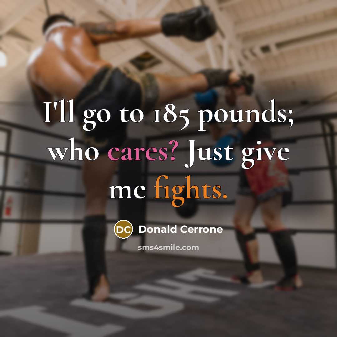 “I'll go to 185 pounds; who cares? Just give me fights.” quote by Donald Cerrone