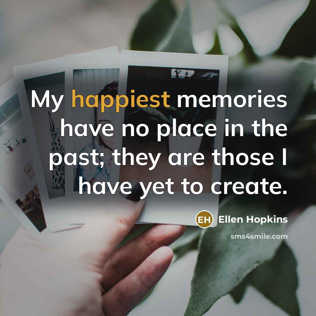 “My happiest memories have no place in the past; they…” quote by Ellen Hopkins