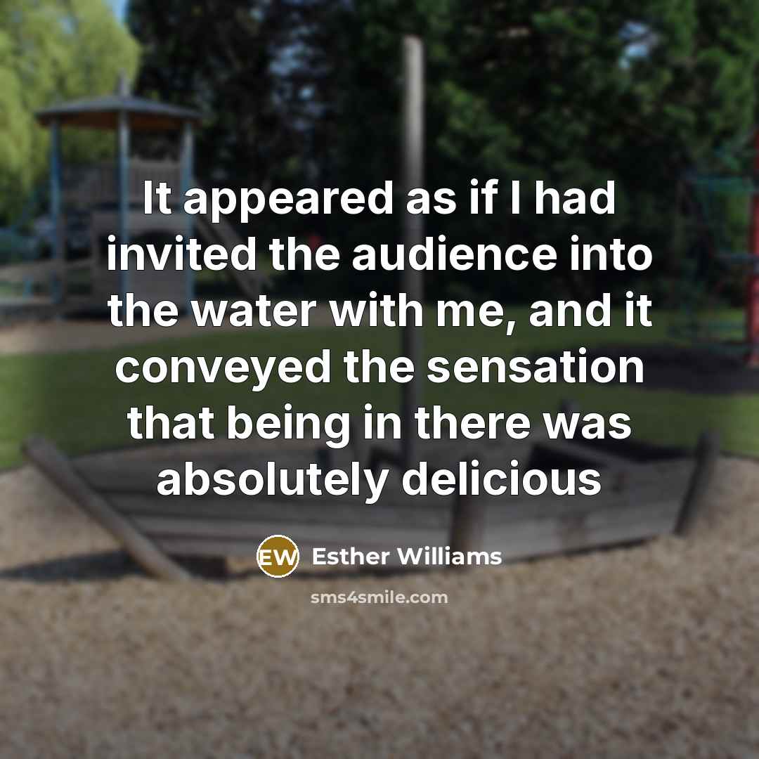 “It appeared as if I had invited the audience into…” quote by Esther Williams