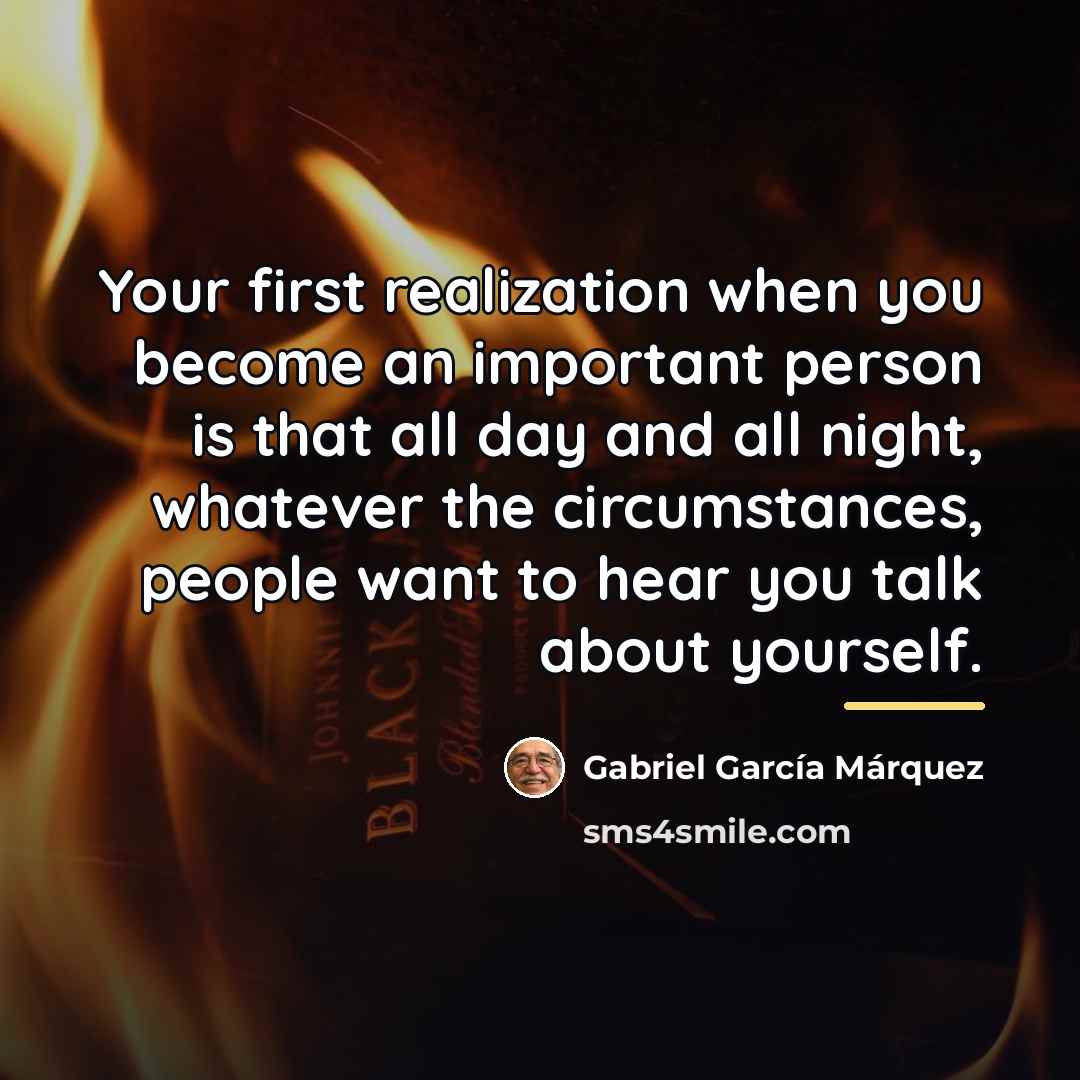 “Your first realization when you become an important person is…” quote by Gabriel Garcia Marquez