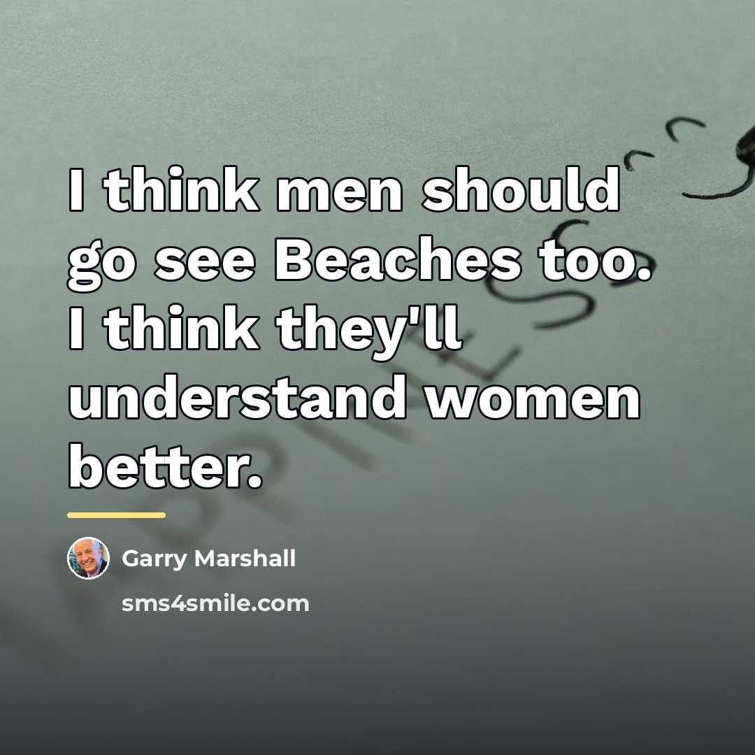 “I think men should go see Beaches too. I think…” quote by Garry Marshall