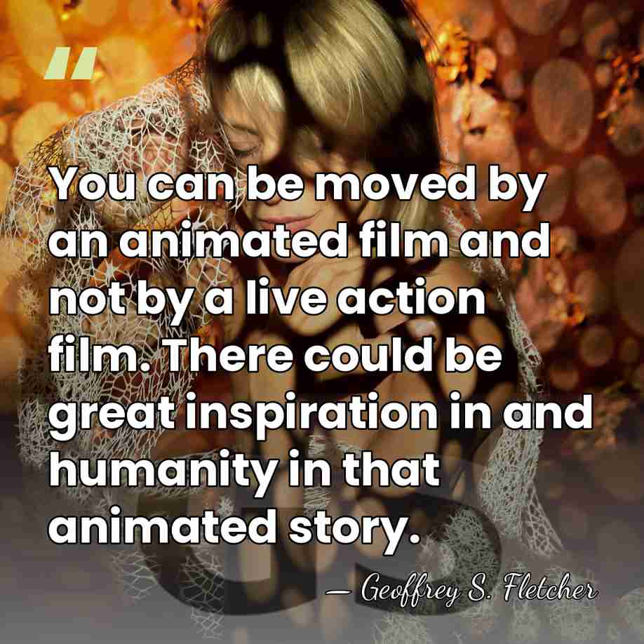 You can be moved by an animated film and not by a&hellip; - Geoffrey S. Fletcher