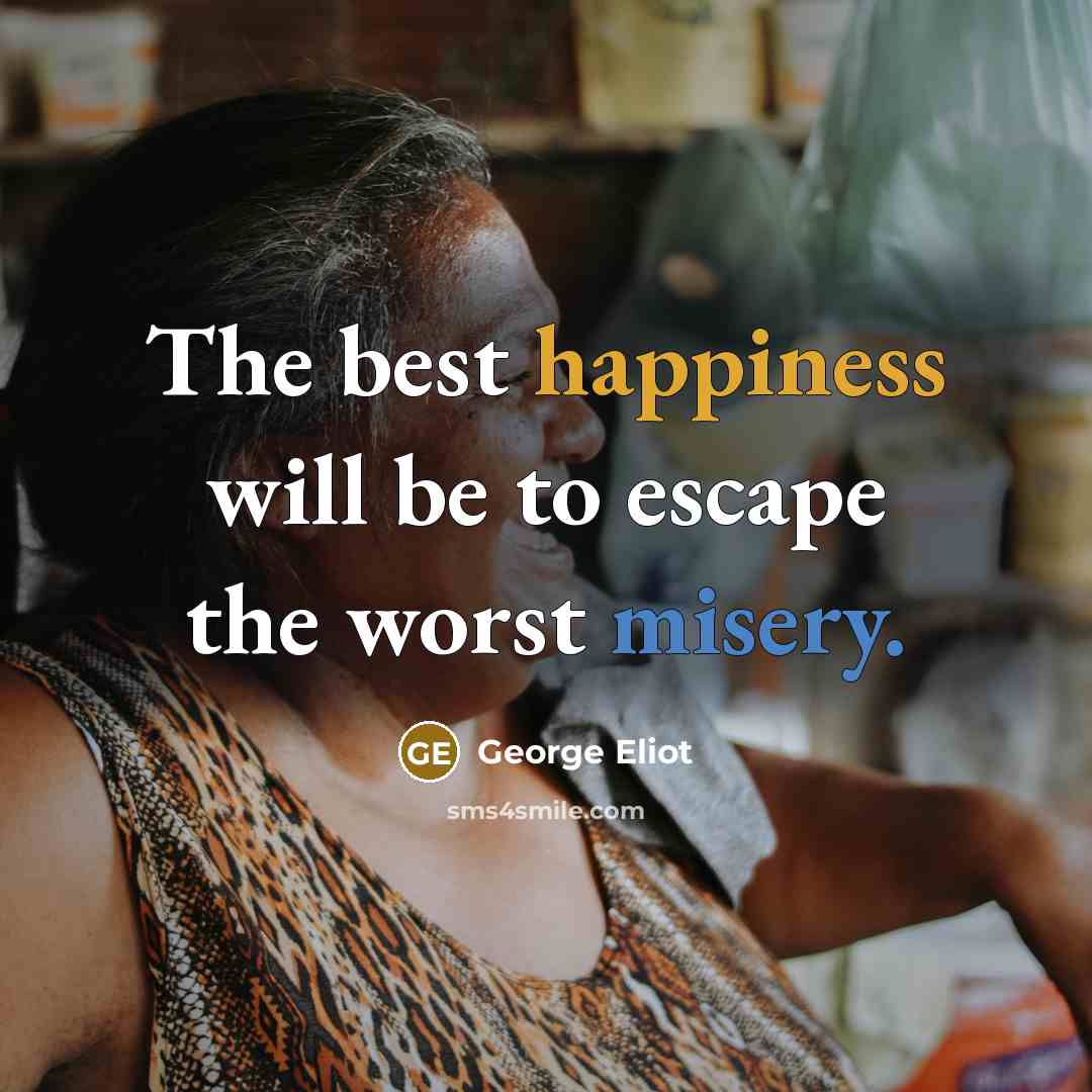 “The best happiness will be to escape the worst misery.…” quote by George Eliot