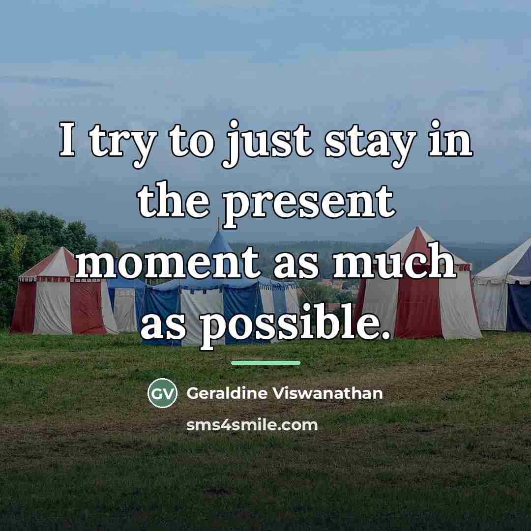 “I try to just stay in the present moment as…” quote by Geraldine Viswanathan