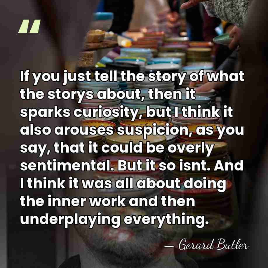 If you just tell the story of what the storys about, then&hellip; - Gerard Butler