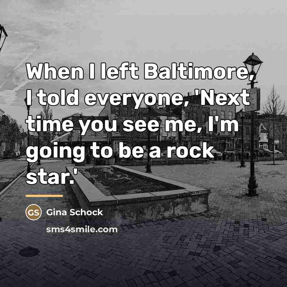 “When I left Baltimore, I told everyone, 'Next time you…” quote by Gina Schock