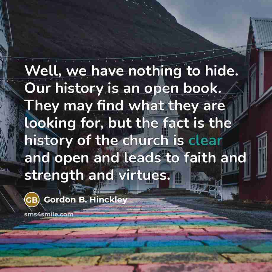 “Well, we have nothing to hide. Our history is an…” quote by Gordon B. Hinckley