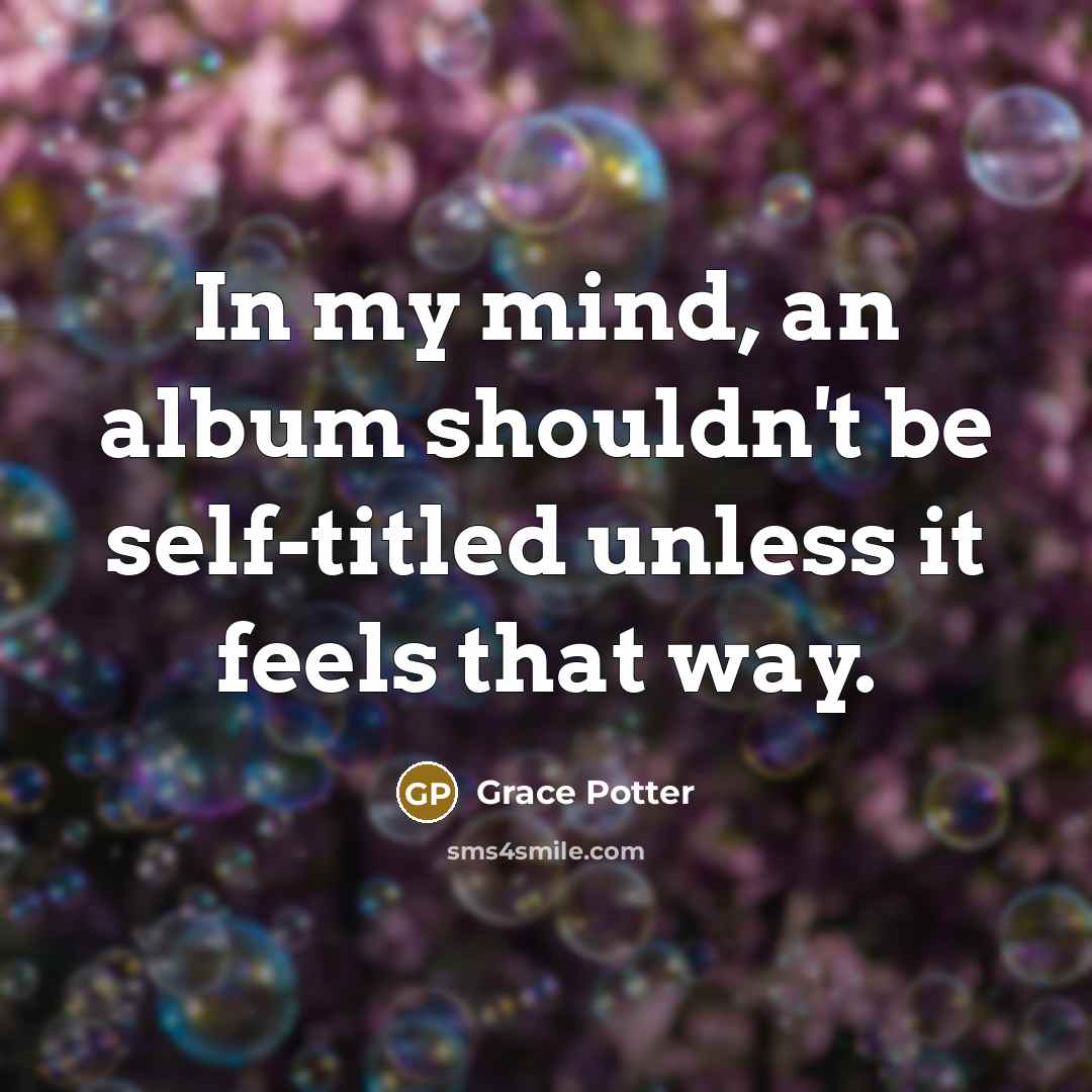 “In my mind, an album shouldn't be self-titled unless it…” quote by Grace Potter