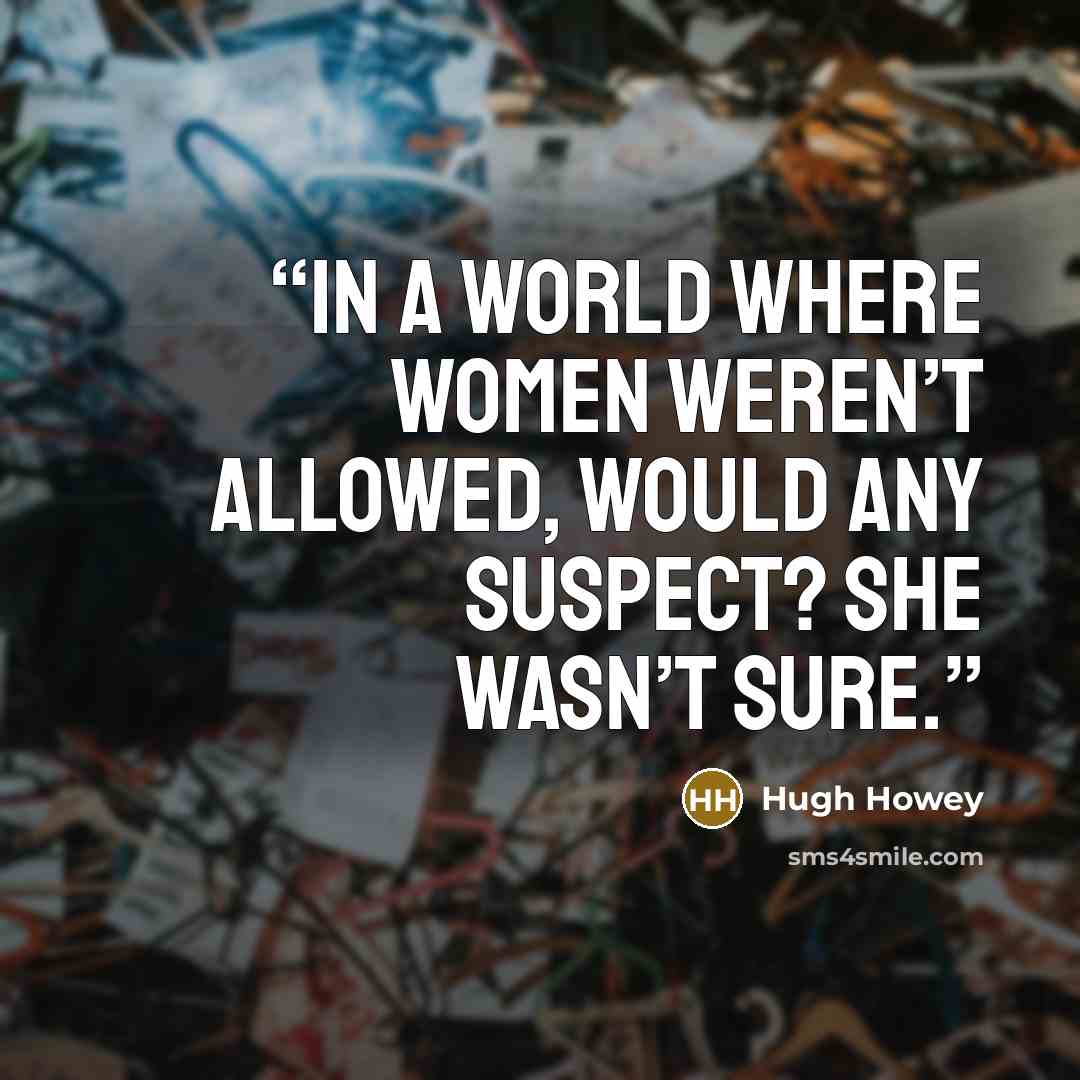 “In a world where women weren’t allowed, would any suspect? She wasn’t sure.” quote by Hugh Howey