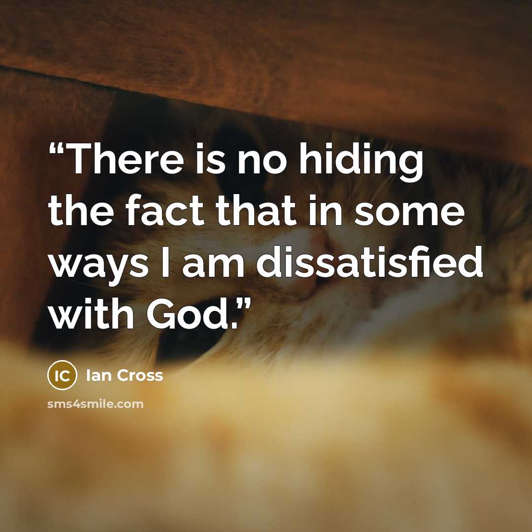 “There is no hiding the fact that in some ways I am dissatisfied with God.” quote by Ian Cross
