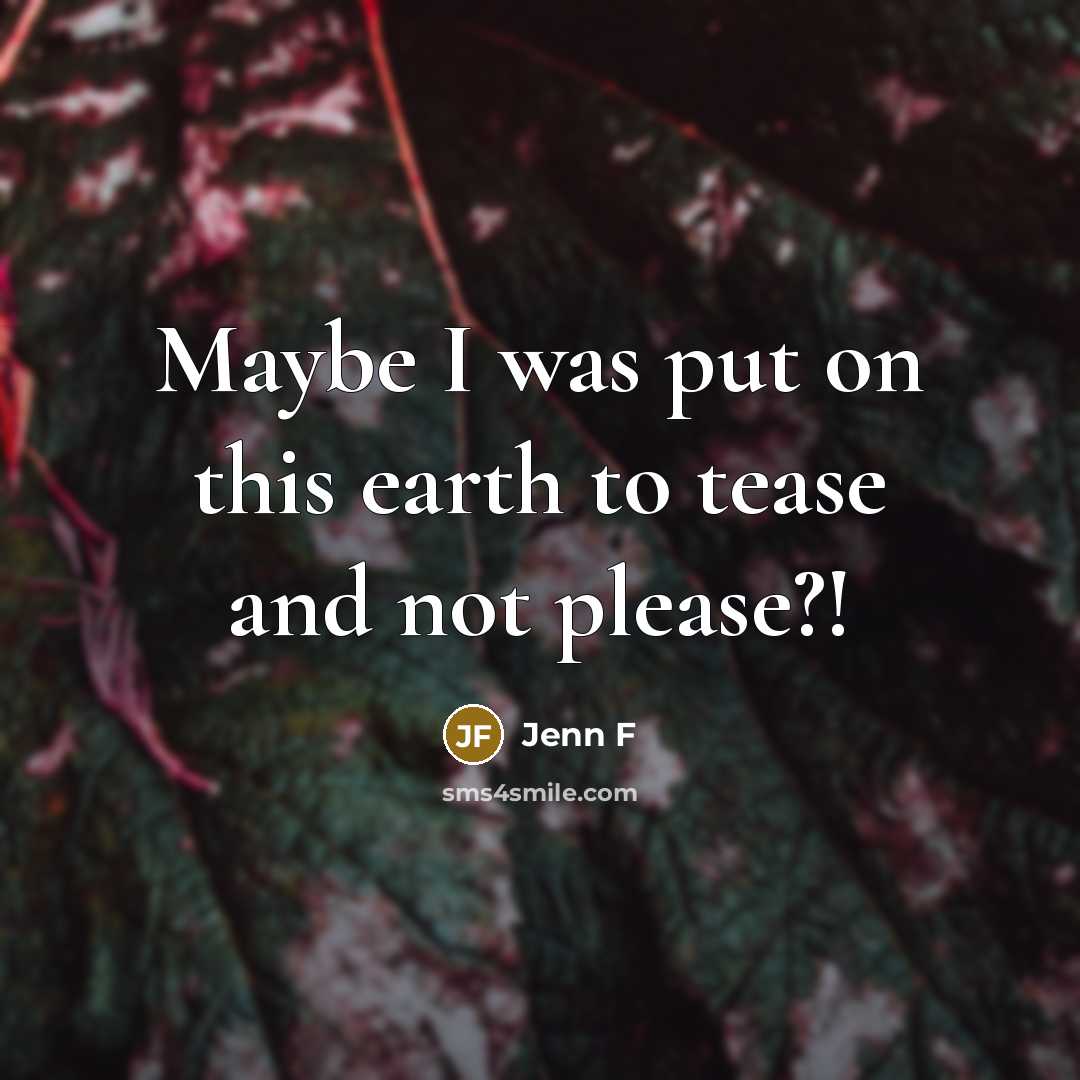 “Maybe I was put on this earth to tease and…” quote by Jenn F