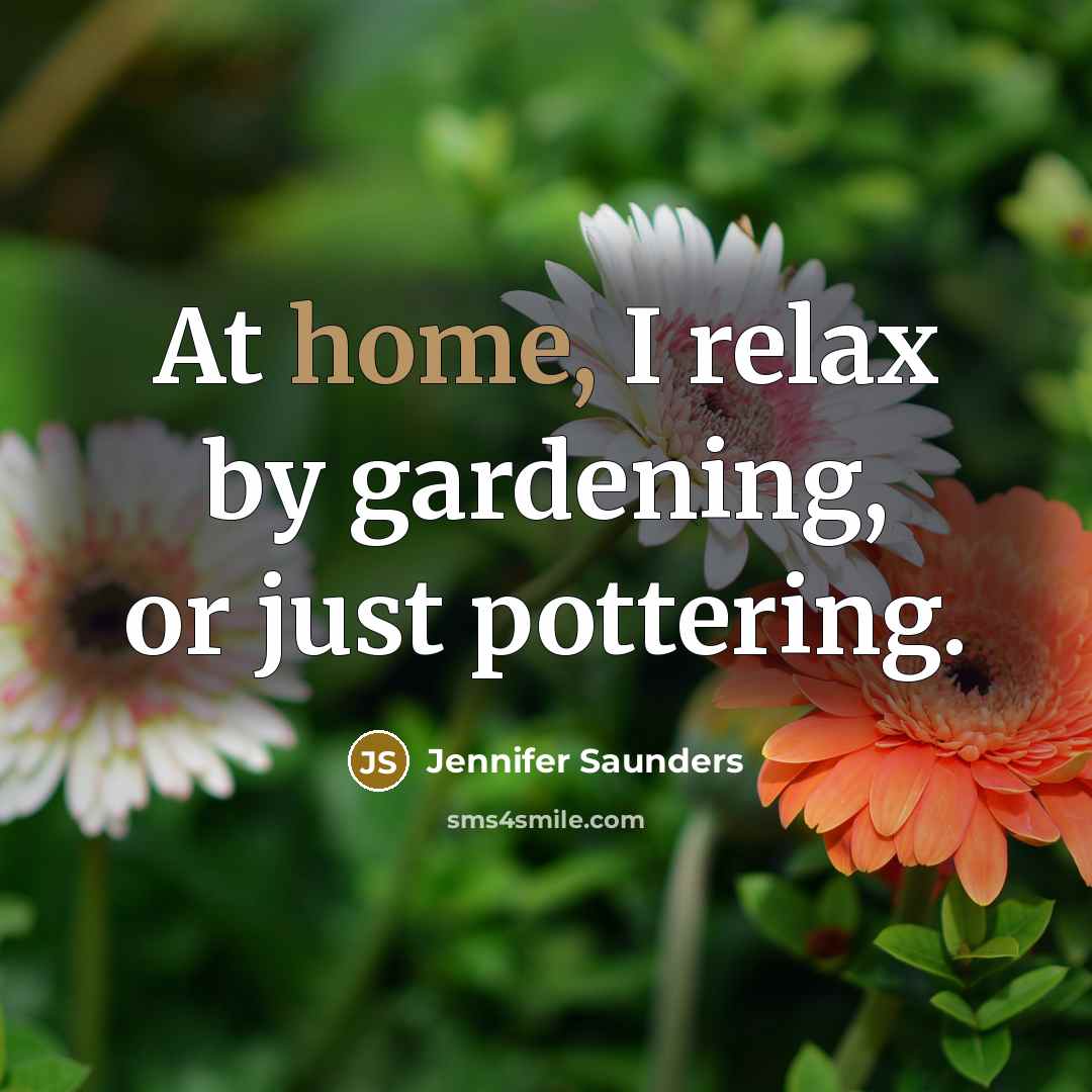 “At home, I relax by gardening, or just pottering.” quote by Jennifer Saunders