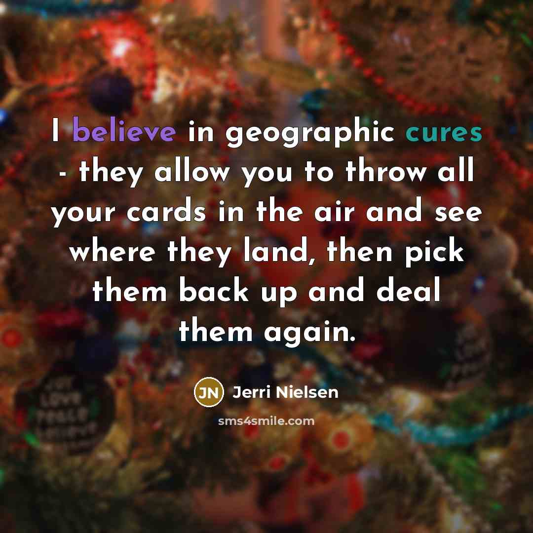 “I believe in geographic cures - they allow you to…” quote by Jerri Nielsen