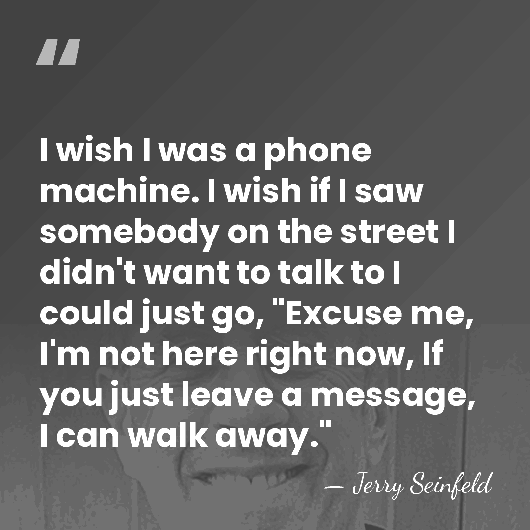 I wish I was a phone machine. I wish if I saw&hellip; - Jerry Seinfeld