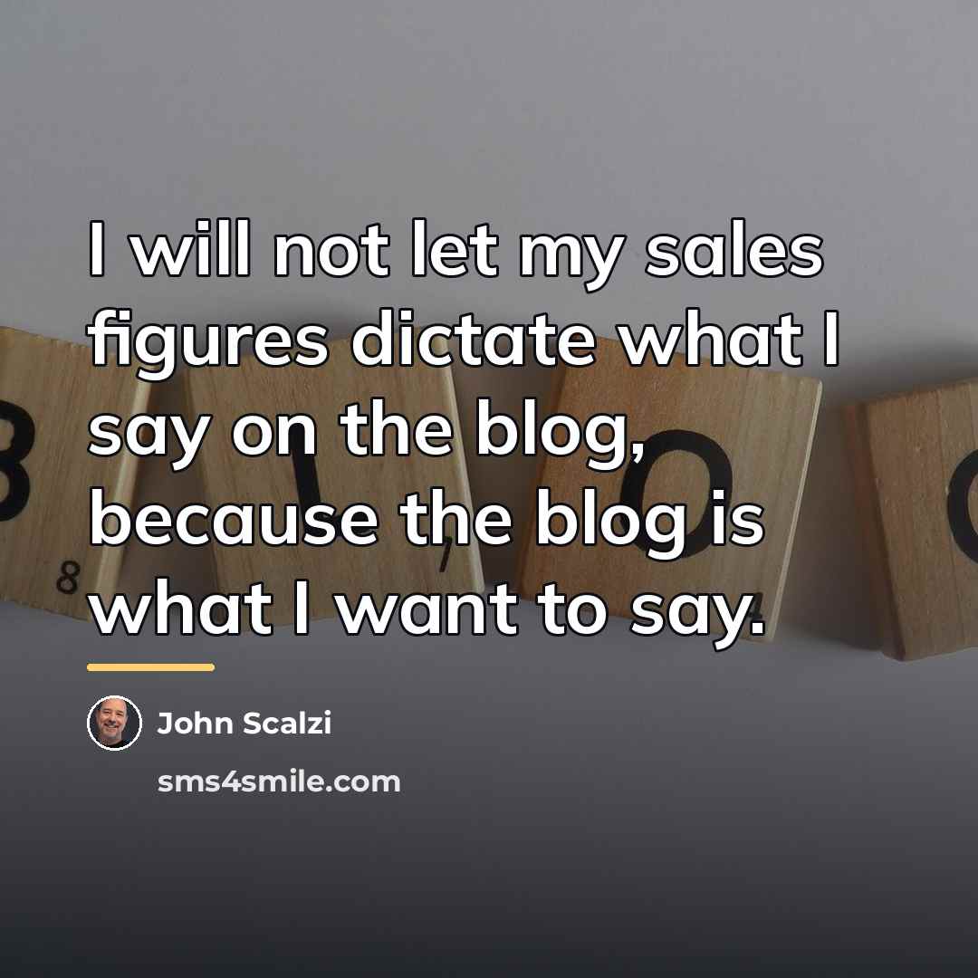 “I will not let my sales figures dictate what I…” quote by John Scalzi