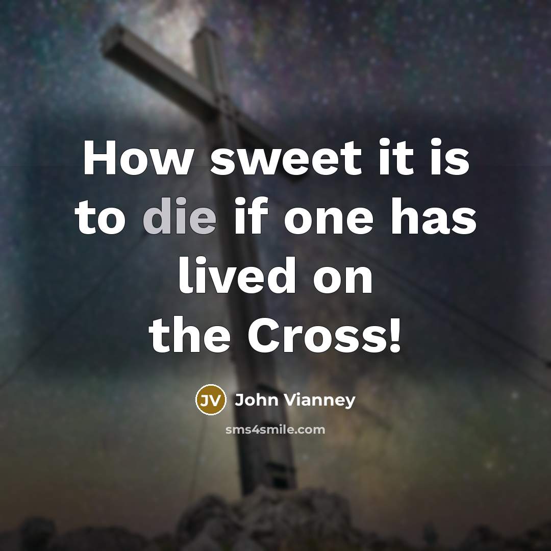 “How sweet it is to die if one has lived on the Cross!” quote by John Vianney