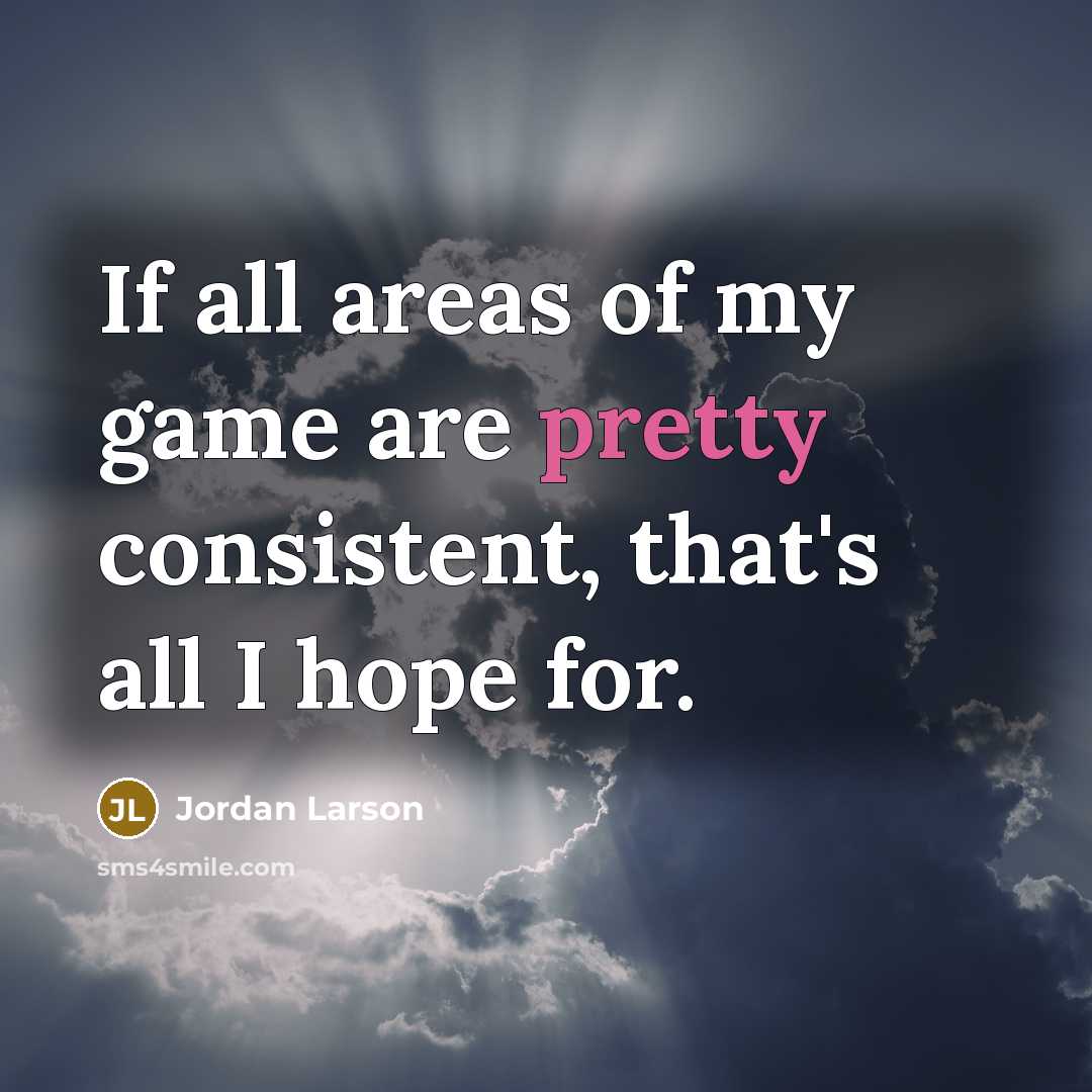 “If all areas of my game are pretty consistent, that's…” quote by Jordan Larson