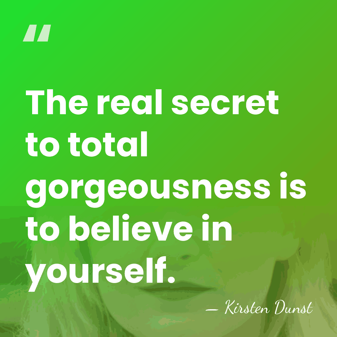 The real secret to total gorgeousness is to believe in yourself. - Kirsten Dunst