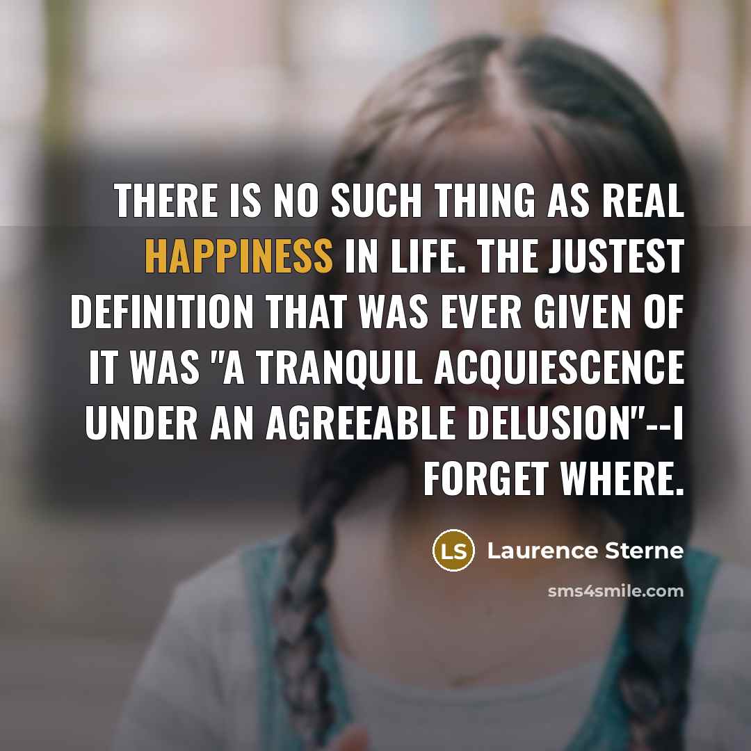 “There is no such thing as real happiness in life.…” quote by Laurence Sterne