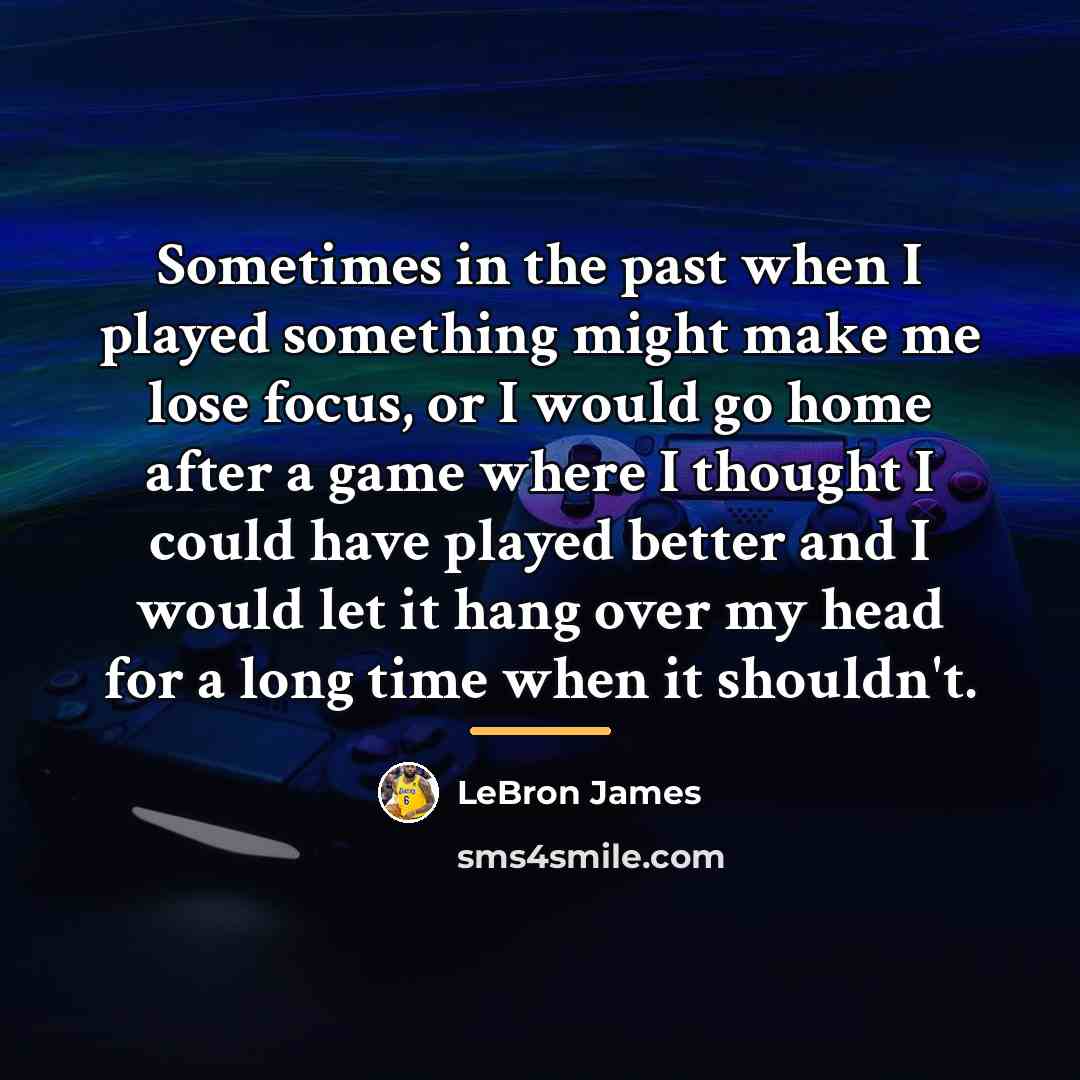 “Sometimes in the past when I played something might make…” quote by LeBron James