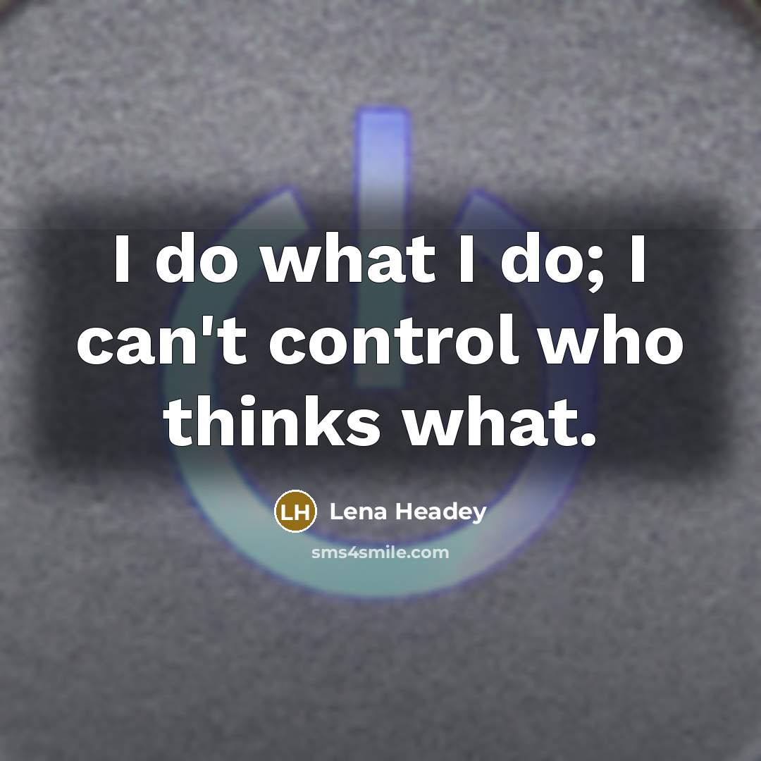 “I do what I do; I can't control who thinks…” quote by Lena Headey