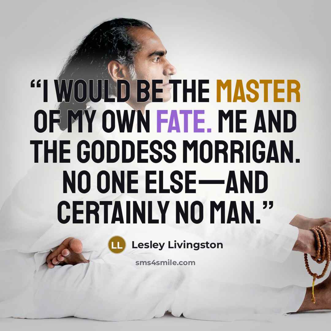 “I would be the master of my own fate. Me and the goddess Morrigan. No one else—and certainly no man.” quote by Lesley Livingston