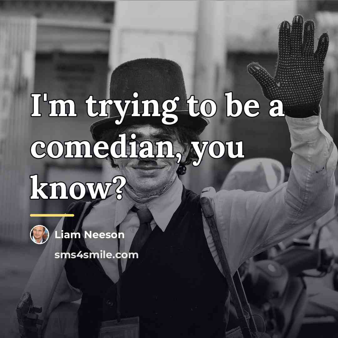 “I'm trying to be a comedian, you know?…” quote by Liam Neeson