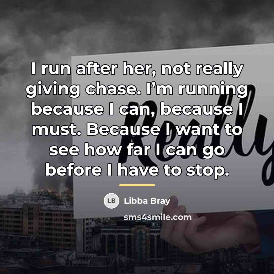 “I run after her, not really giving chase. I’m running…” quote by Libba Bray