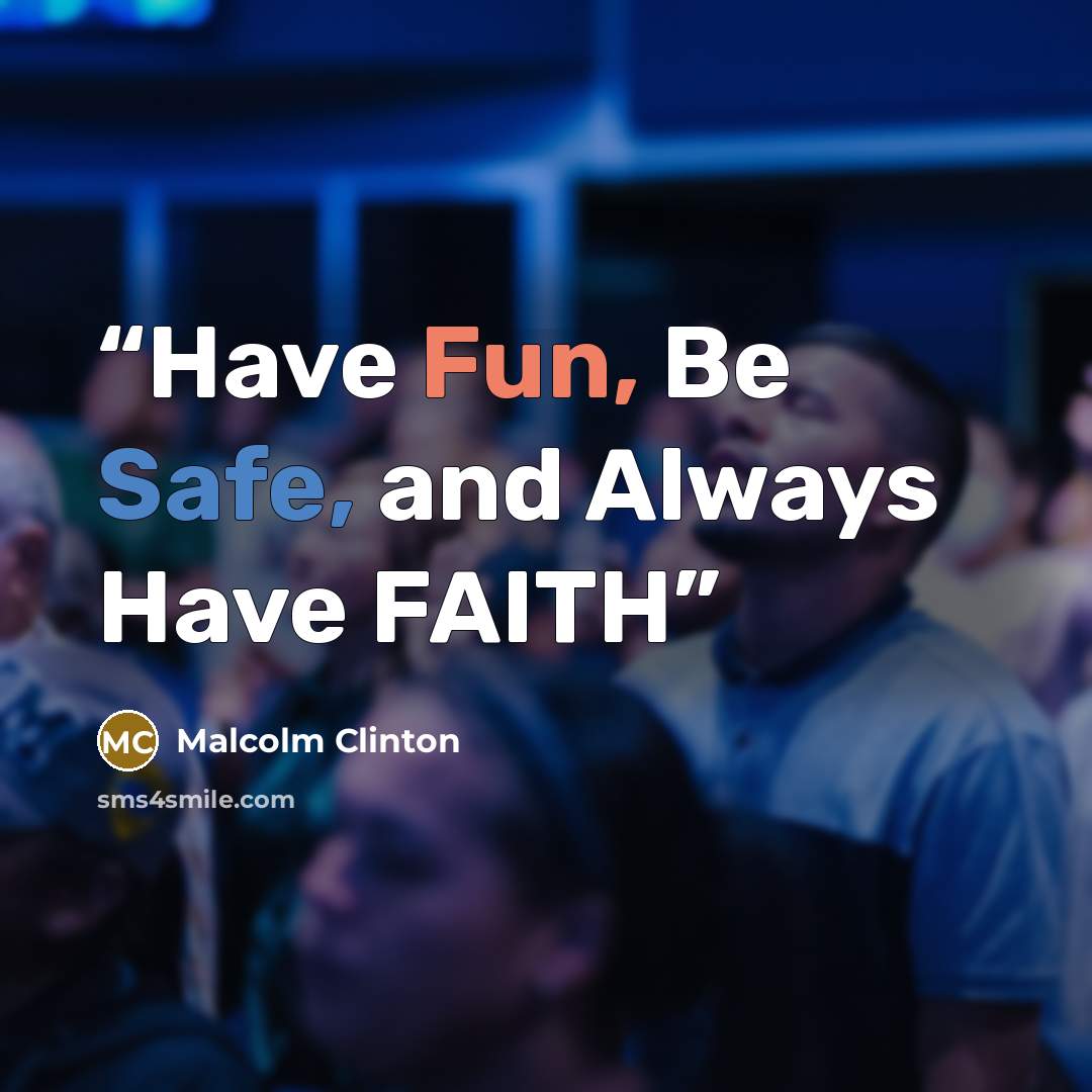 “Have Fun, Be Safe, and Always Have FAITH” quote by Malcolm Clinton