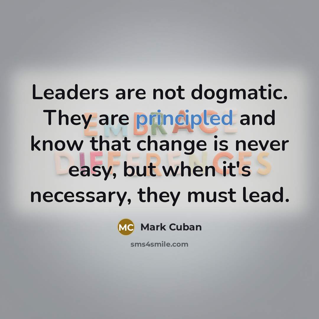 “Leaders are not dogmatic. They are principled and know that…” quote by Mark Cuban