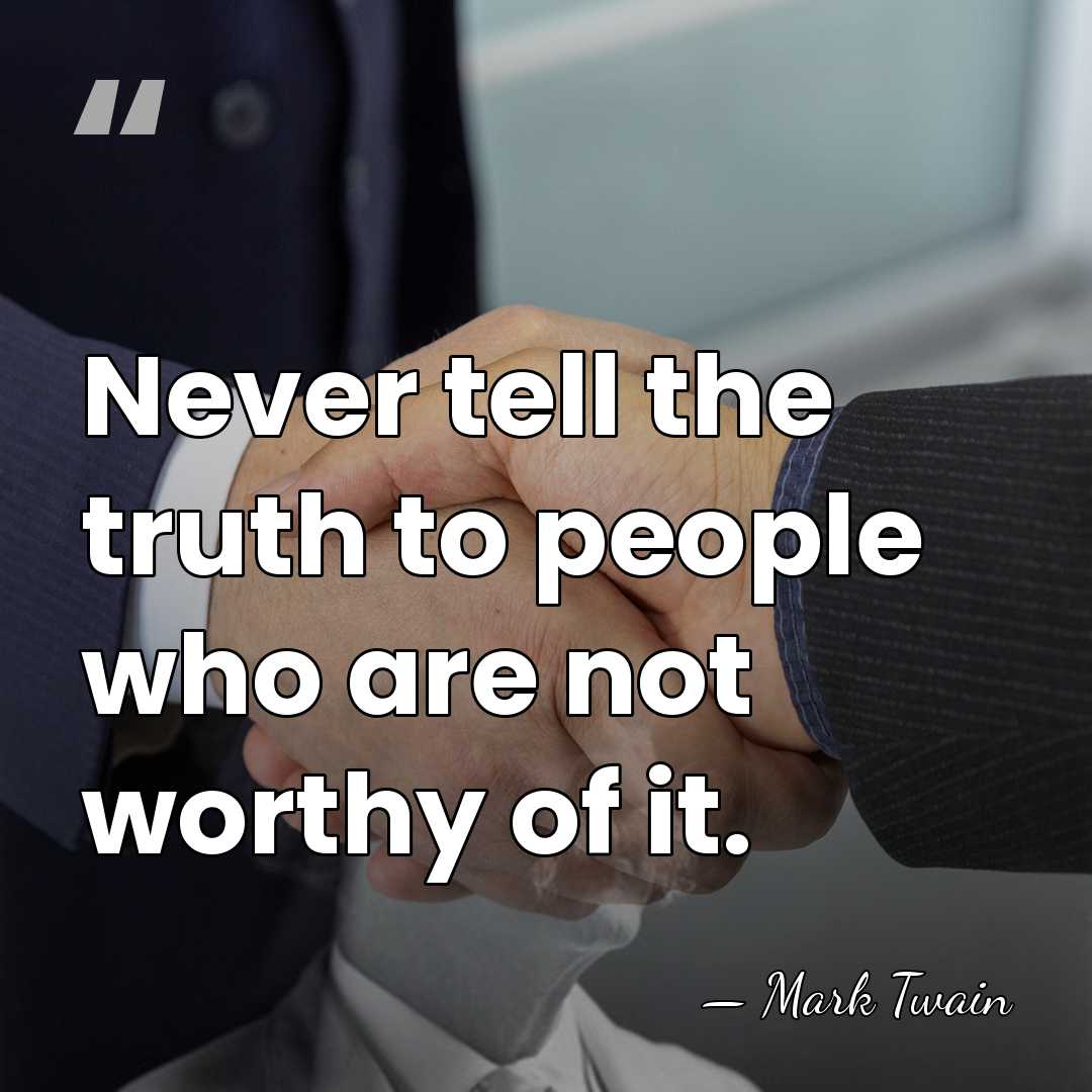 Never tell the truth to people who are not worthy of it. - Mark Twain