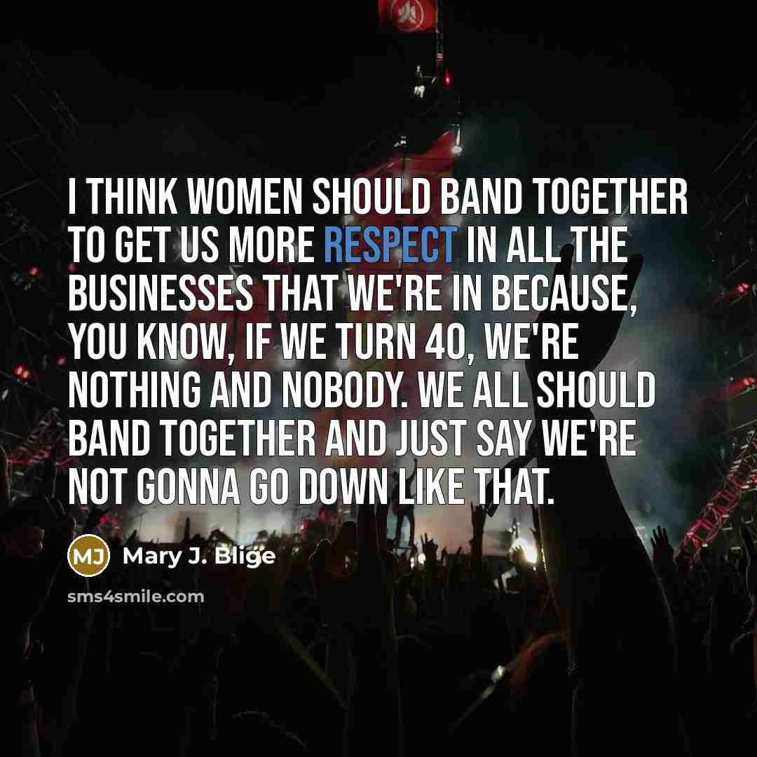 “I think women should band together to get us more…” quote by Mary J. Blige