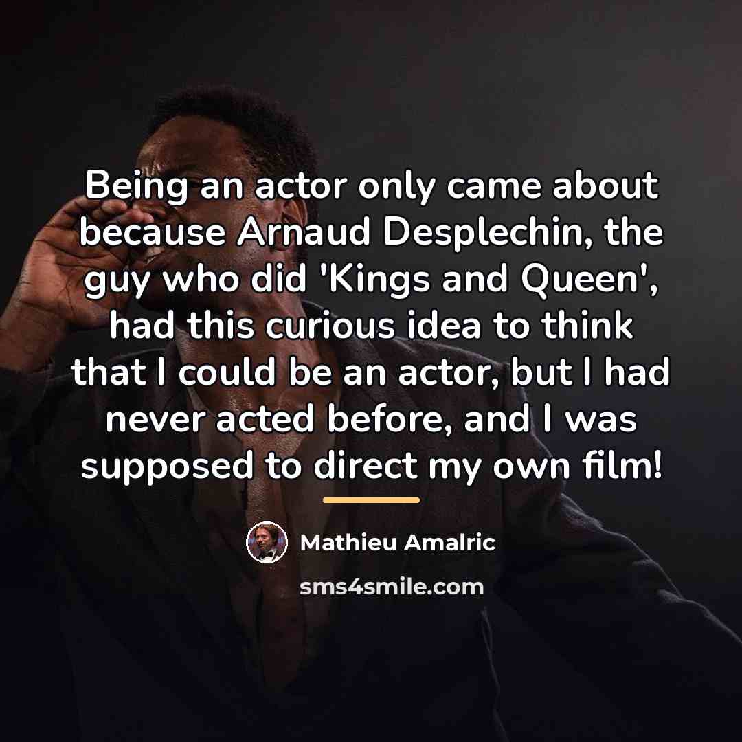 “Being an actor only came about because Arnaud Desplechin, the…” quote by Mathieu Amalric