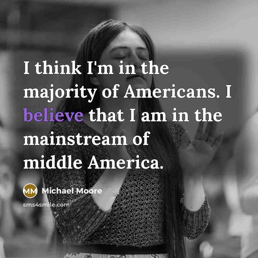 “I think I'm in the majority of Americans. I believe…” quote by Michael Moore