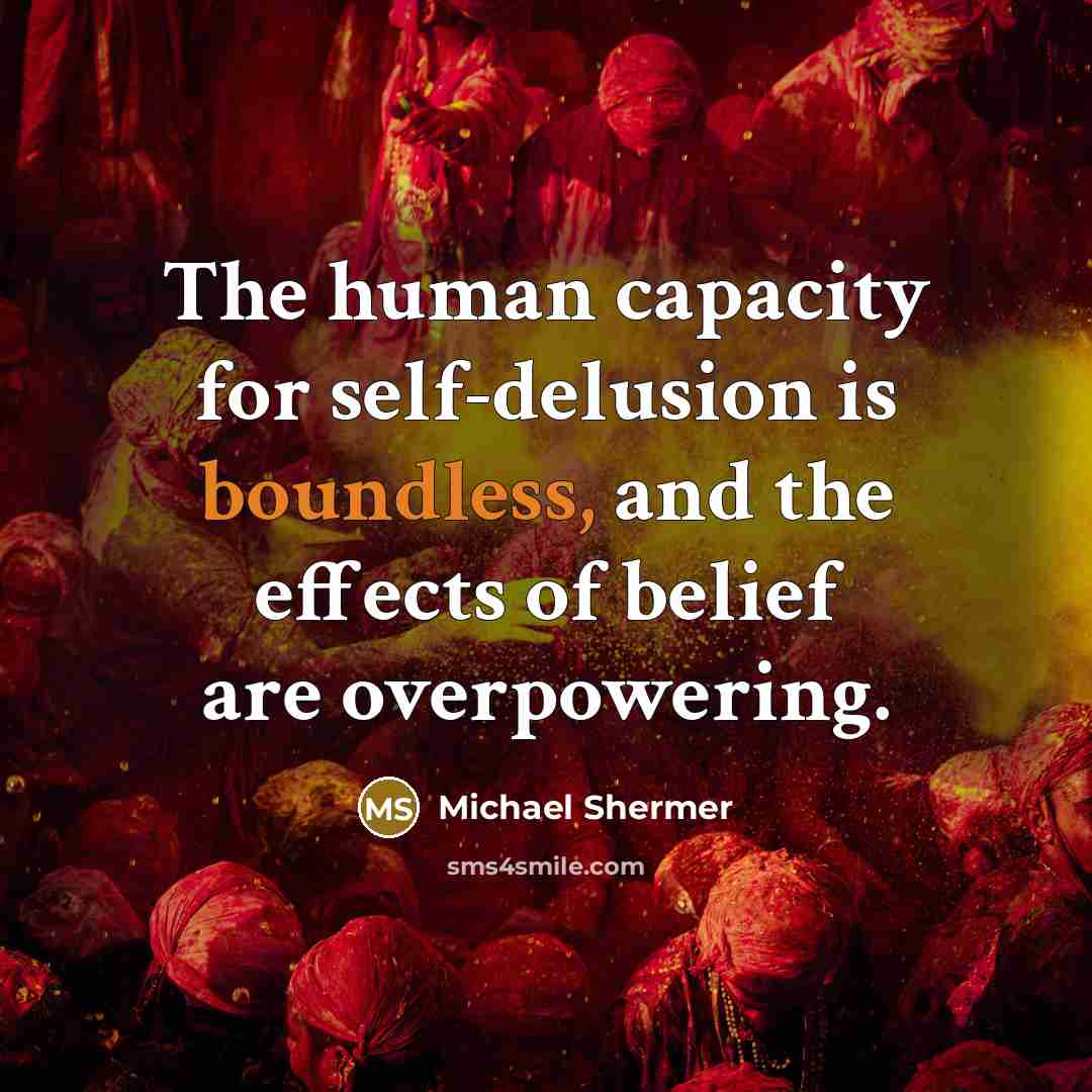 “The human capacity for self-delusion is boundless, and the effects…” quote by Michael Shermer