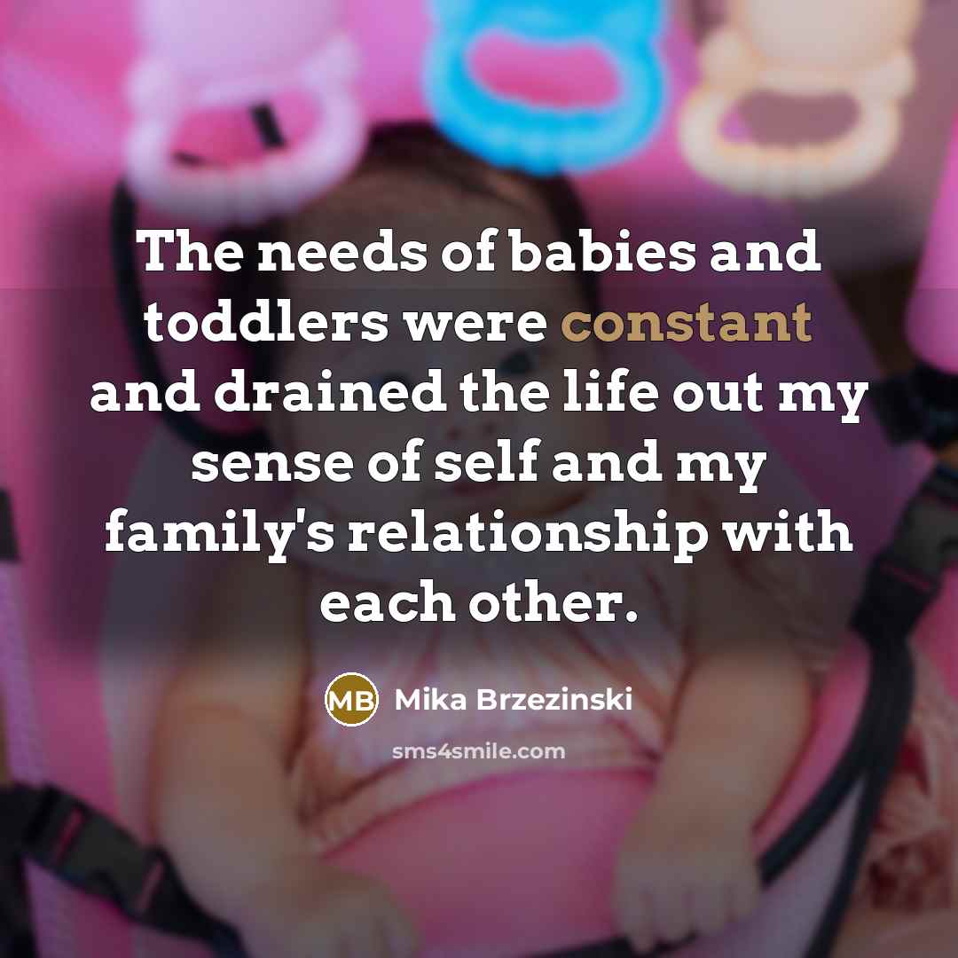 “The needs of babies and toddlers were constant and drained…” quote by Mika Brzezinski