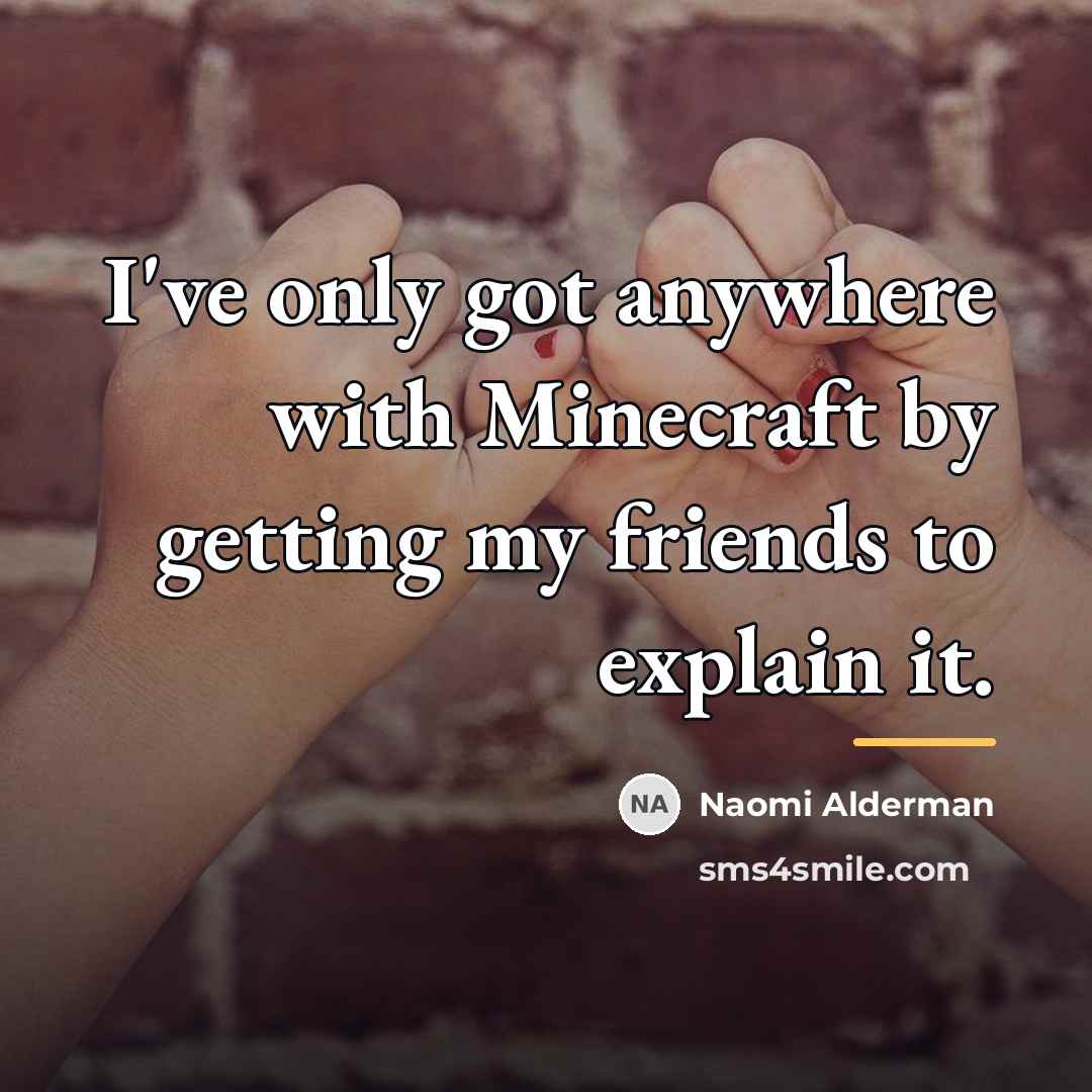 “I've only got anywhere with Minecraft by getting my friends…” quote by Naomi Alderman