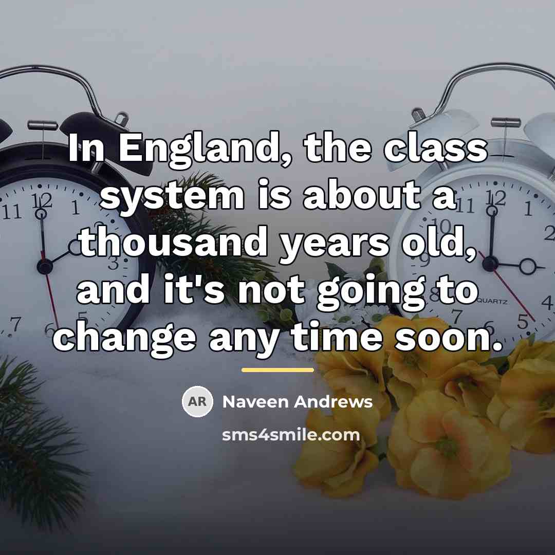 “In England, the class system is about a thousand years…” quote by Naveen Andrews