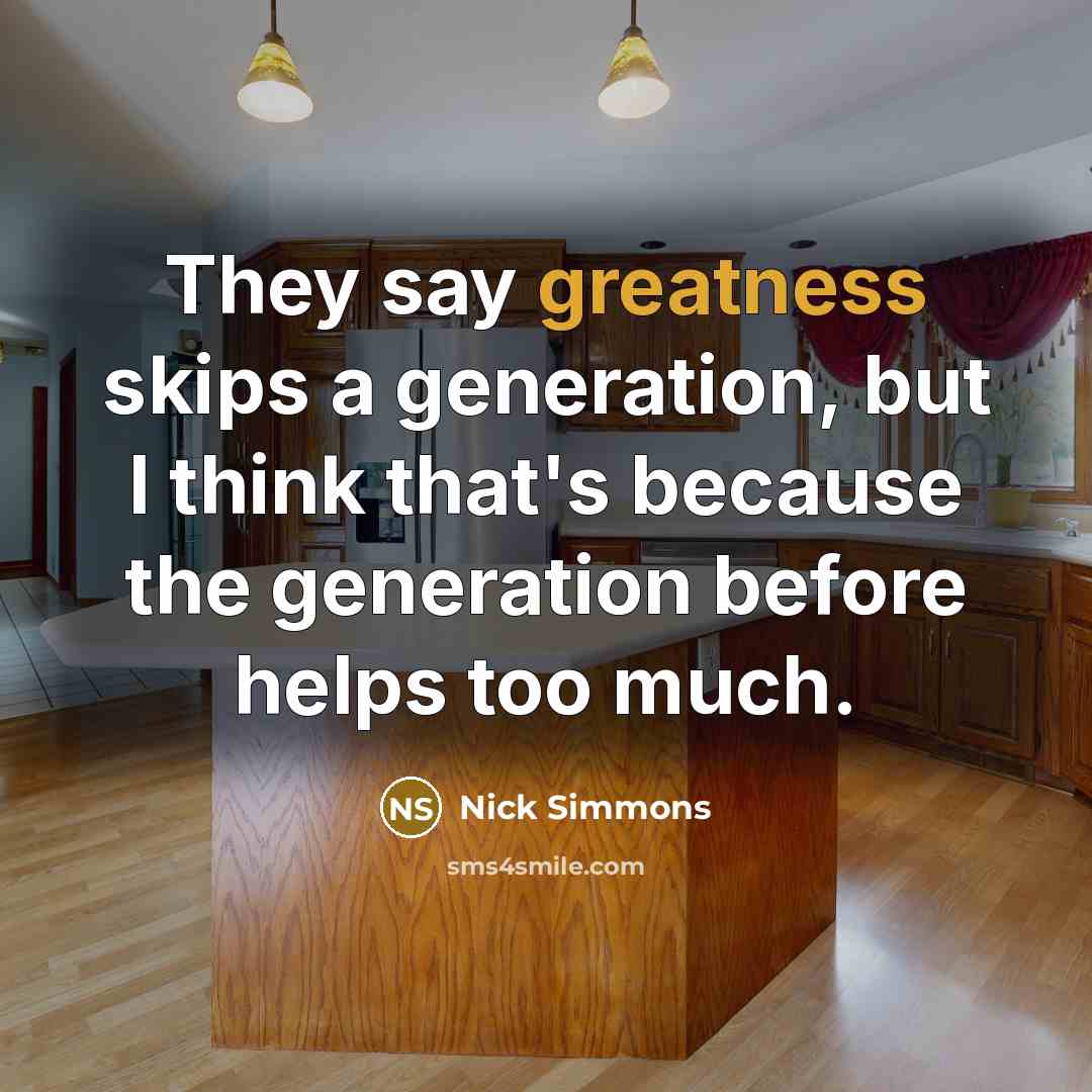 “They say greatness skips a generation, but I think that's because the generation before helps too much.” quote by Nick Simmons