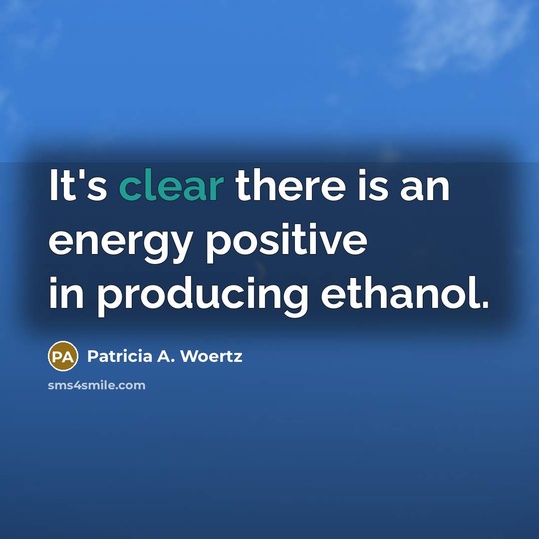 “It's clear there is an energy positive in producing ethanol.…” quote by Patricia A. Woertz