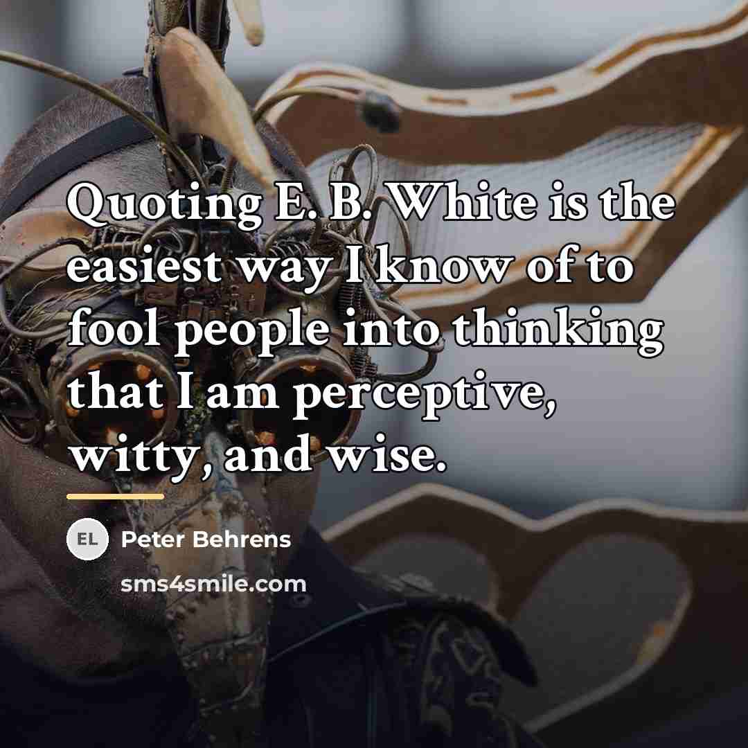 “Quoting E. B. White is the easiest way I know…” quote by Peter Behrens