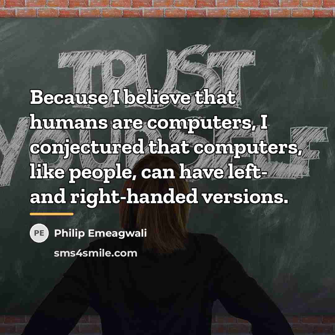 “Because I believe that humans are computers, I conjectured that…” quote by Philip Emeagwali