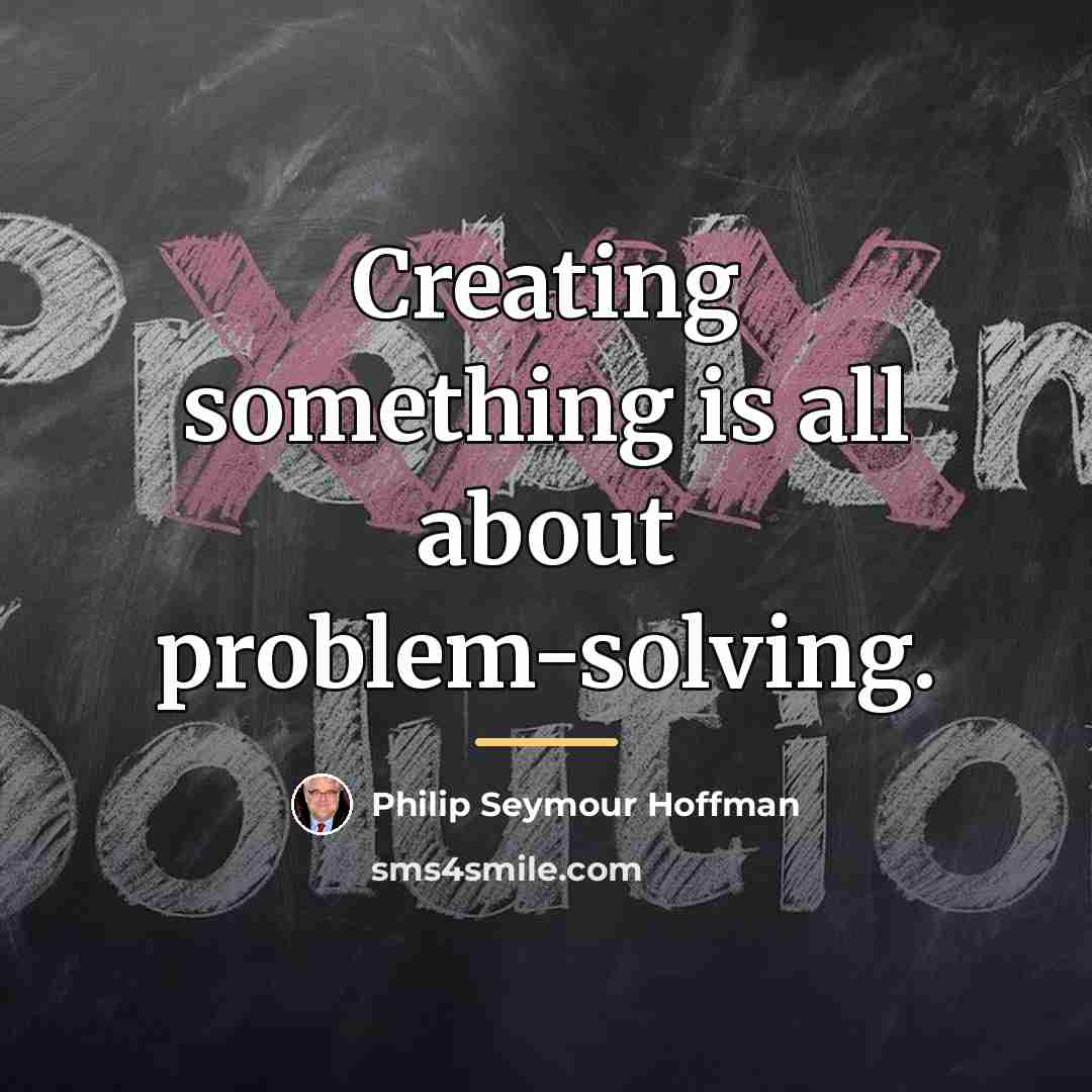 “Creating something is all about problem-solving.…” quote by Philip Seymour Hoffman