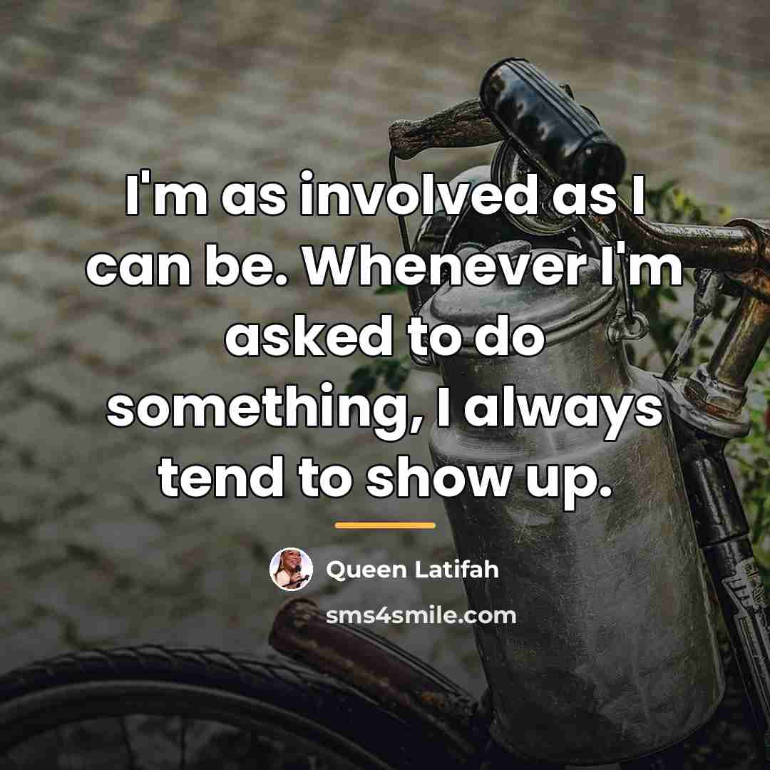 “I'm as involved as I can be. Whenever I'm asked…” quote by Queen Latifah